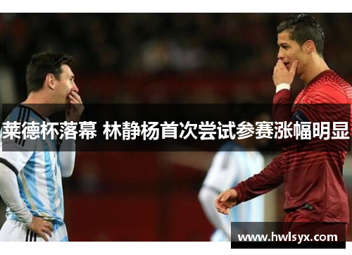 莱德杯落幕 林静杨首次尝试参赛涨幅明显